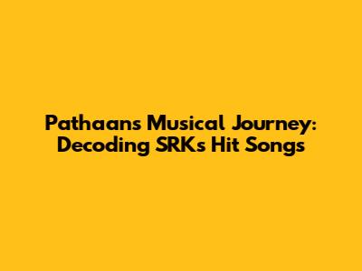 Pathaan's Musical Journey: Decoding SRK's Hit Songs