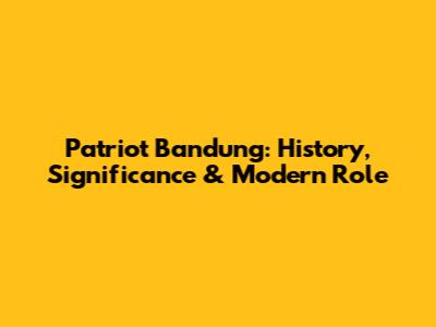Patriot Bandung: History, Significance & Modern Role