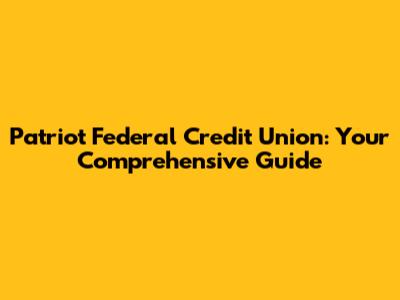 Patriot Federal Credit Union: Your Comprehensive Guide