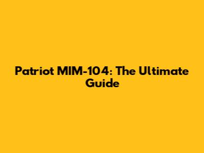 Patriot MIM-104: The Ultimate Guide