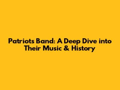 Patriots Band: A Deep Dive into Their Music & History