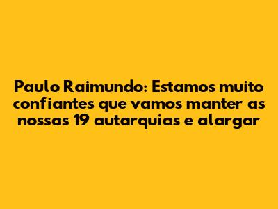 Paulo Raimundo: "Estamos muito confiantes que vamos manter as nossas 19 autarquias e alargar"