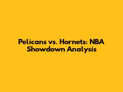 Pelicans vs. Hornets: NBA Showdown Analysis