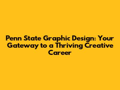 Penn State Graphic Design: Your Gateway to a Thriving Creative Career