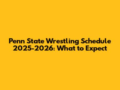 Penn State Wrestling Schedule 2025-2026: What to Expect