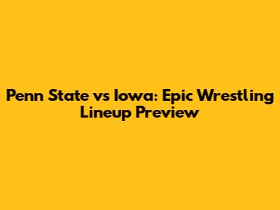 Penn State vs Iowa: Epic Wrestling Lineup Preview