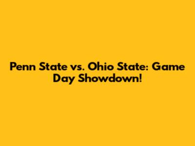 Penn State vs. Ohio State: Game Day Showdown!