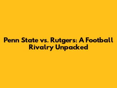 Penn State vs. Rutgers: A Football Rivalry Unpacked