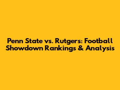 Penn State vs. Rutgers: Football Showdown Rankings & Analysis