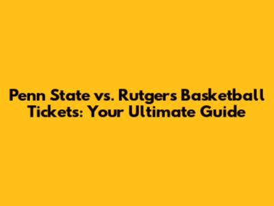 Penn State vs. Rutgers Basketball Tickets: Your Ultimate Guide