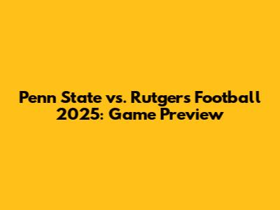 Penn State vs. Rutgers Football 2025: Game Preview