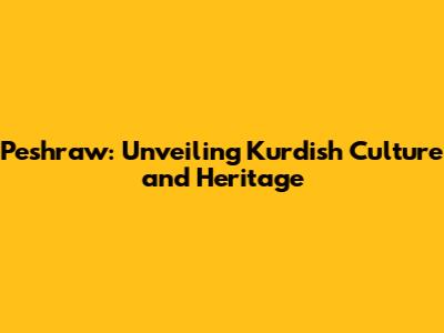 Peshraw: Unveiling Kurdish Culture and Heritage