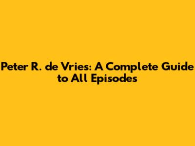 Peter R. de Vries: A Complete Guide to All Episodes