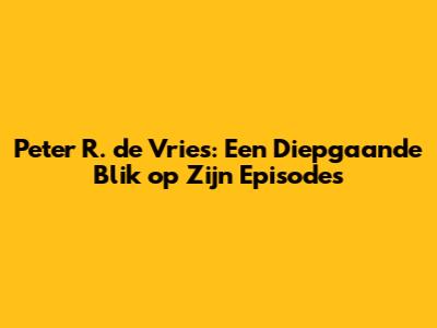 Peter R. de Vries: Een Diepgaande Blik op Zijn Episodes