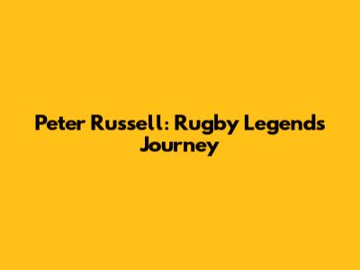 Peter Russell: Rugby Legend's Journey