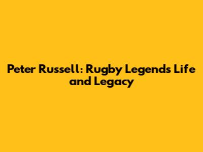 Peter Russell: Rugby Legend's Life and Legacy