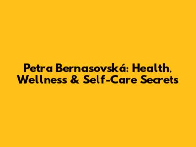 Petra Bernasovská: Health, Wellness & Self-Care Secrets