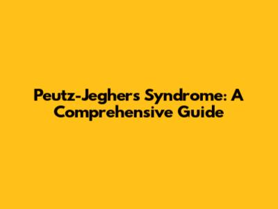 Peutz-Jeghers Syndrome: A Comprehensive Guide