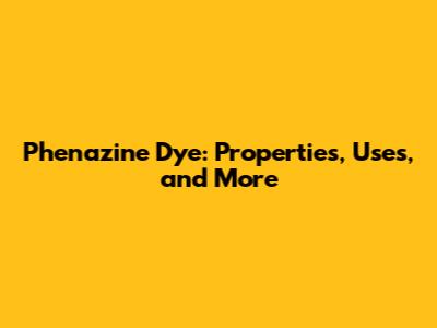 Phenazine Dye: Properties, Uses, and More