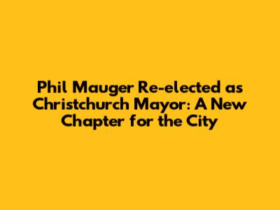Phil Mauger Re-elected as Christchurch Mayor: A New Chapter for the City