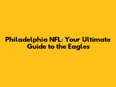 Philadelphia NFL: Your Ultimate Guide to the Eagles