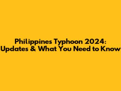 Philippines Typhoon 2024: Updates & What You Need to Know