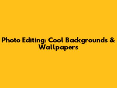Photo Editing: Cool Backgrounds & Wallpapers