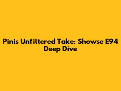 Pini's Unfiltered Take: Showse E94 Deep Dive