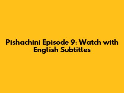 Pishachini Episode 9: Watch with English Subtitles