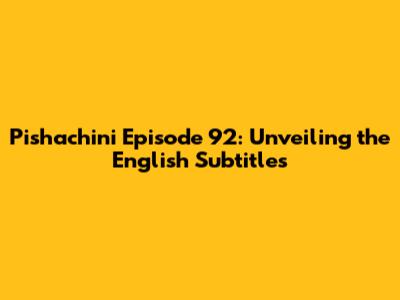 Pishachini Episode 92: Unveiling the English Subtitles