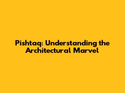 Pishtaq: Understanding the Architectural Marvel