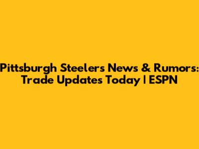 Pittsburgh Steelers News & Rumors: Trade Updates Today | ESPN