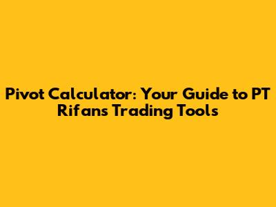 Pivot Calculator: Your Guide to PT Rifan's Trading Tools