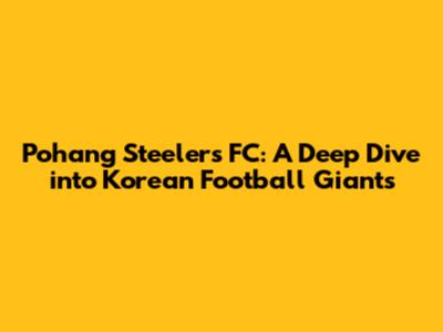 Pohang Steelers FC: A Deep Dive into Korean Football Giants