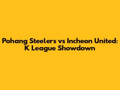 Pohang Steelers vs Incheon United: K League Showdown