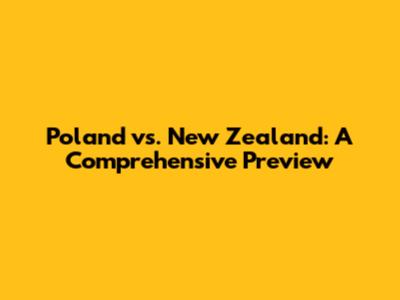 Poland vs. New Zealand: A Comprehensive Preview