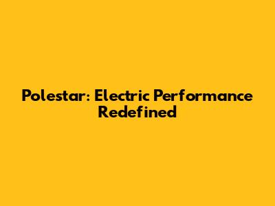 Polestar: Electric Performance Redefined