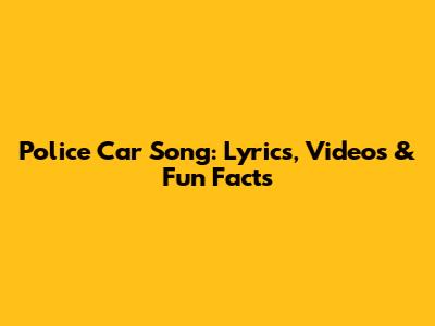 Police Car Song: Lyrics, Videos & Fun Facts