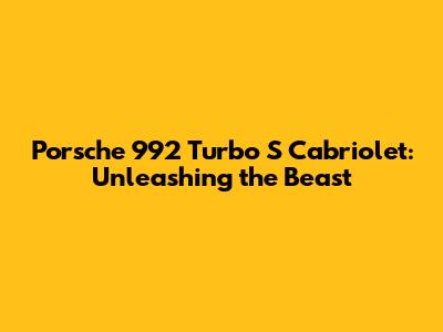 Porsche 992 Turbo S Cabriolet: Unleashing the Beast