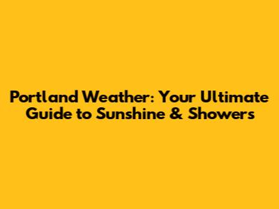 Portland Weather: Your Ultimate Guide to Sunshine & Showers