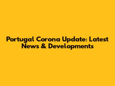 Portugal Corona Update: Latest News & Developments
