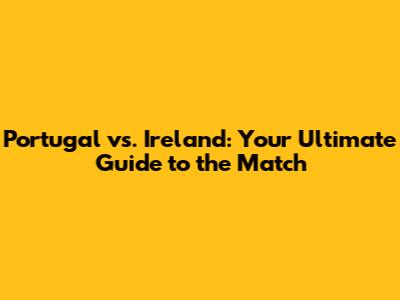 Portugal vs. Ireland: Your Ultimate Guide to the Match