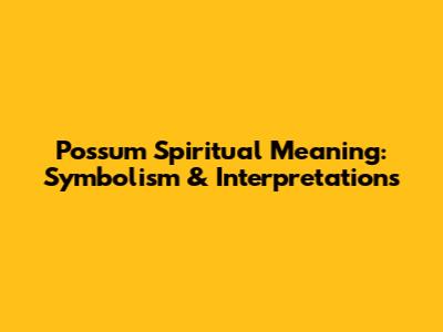 Possum Spiritual Meaning: Symbolism & Interpretations