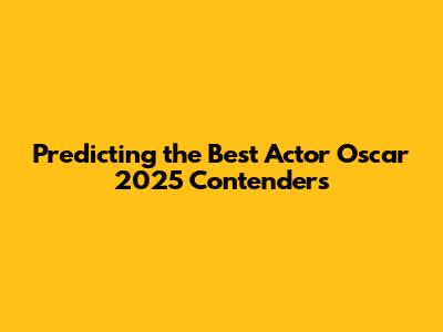 Predicting the Best Actor Oscar 2025 Contenders