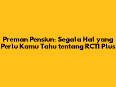 Preman Pensiun: Segala Hal yang Perlu Kamu Tahu tentang RCTI Plus