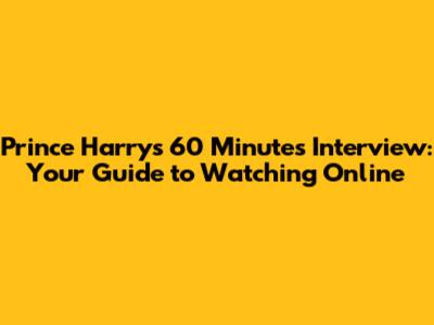 Prince Harry's 60 Minutes Interview: Your Guide to Watching Online