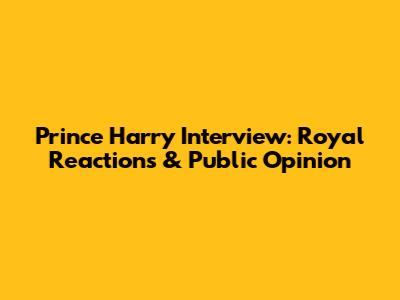 Prince Harry Interview: Royal Reactions & Public Opinion