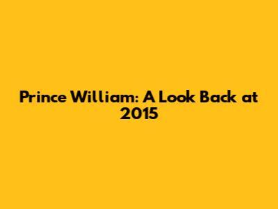 Prince William: A Look Back at 2015