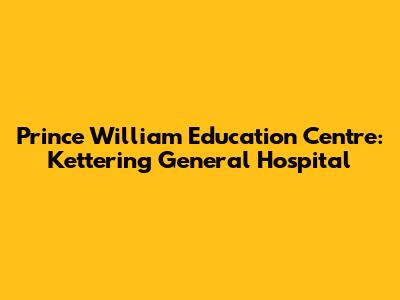 Prince William Education Centre: Kettering General Hospital