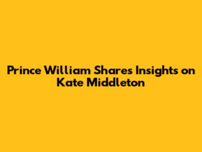 Prince William Shares Insights on Kate Middleton
